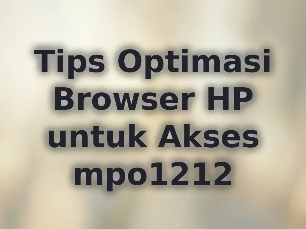 Tips Optimasi Browser HP untuk Akses mpo1212